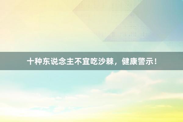 十种东说念主不宜吃沙棘，健康警示！