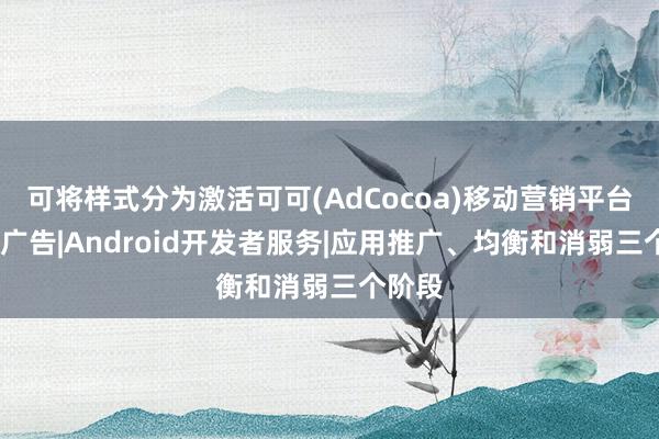 可将样式分为激活可可(AdCocoa)移动营销平台-移动广告|Android开发者服务|应用推广、均衡和消弱三个阶段