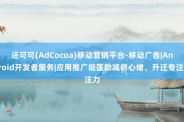 还可可(AdCocoa)移动营销平台-移动广告|Android开发者服务|应用推广能匡助减弱心绪、升迁专注力