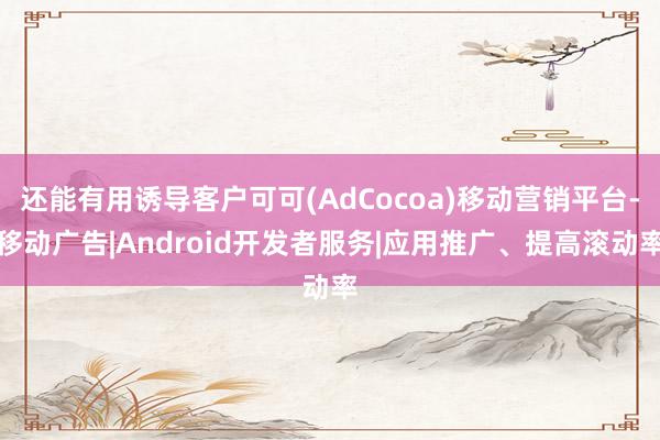 还能有用诱导客户可可(AdCocoa)移动营销平台-移动广告|Android开发者服务|应用推广、提高滚动率